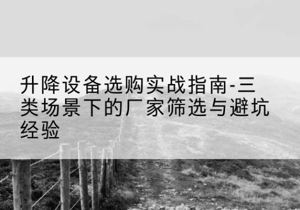 公安移动式升降机厂家推荐-升降设备选购实战指南-三类场景下的厂家筛选与避坑经验