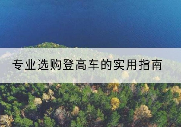 公安电动登高车厂家推荐-专业选购登高车的实用指南